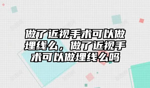 做了近視手術(shù)可以做埋線么，做了近視手術(shù)可以做埋線么嗎