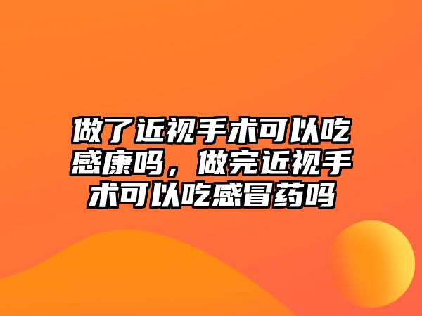 做了近視手術可以吃感康嗎，做完近視手術可以吃感冒藥嗎