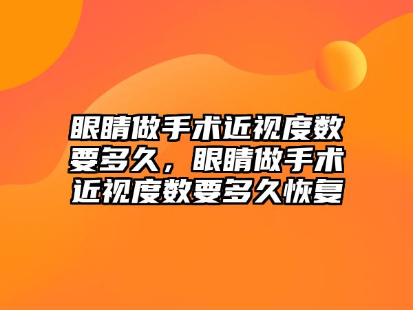 眼睛做手術近視度數要多久，眼睛做手術近視度數要多久恢復