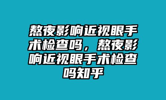 熬夜影響近視眼手術(shù)檢查嗎，熬夜影響近視眼手術(shù)檢查嗎知乎