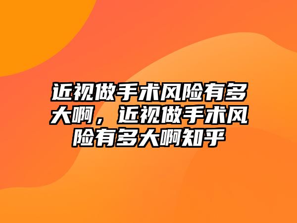 近視做手術風險有多大啊，近視做手術風險有多大啊知乎