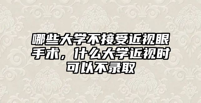 哪些大學不接受近視眼手術，什么大學近視時可以不錄取