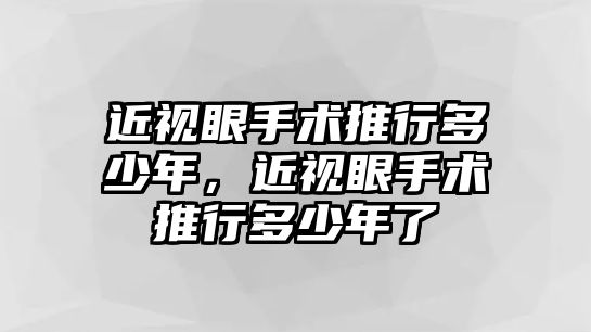 近視眼手術推行多少年，近視眼手術推行多少年了