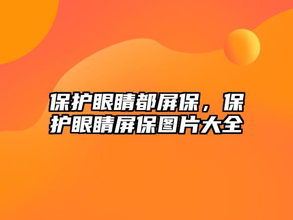 保護(hù)眼睛都屏保，保護(hù)眼睛屏保圖片大全