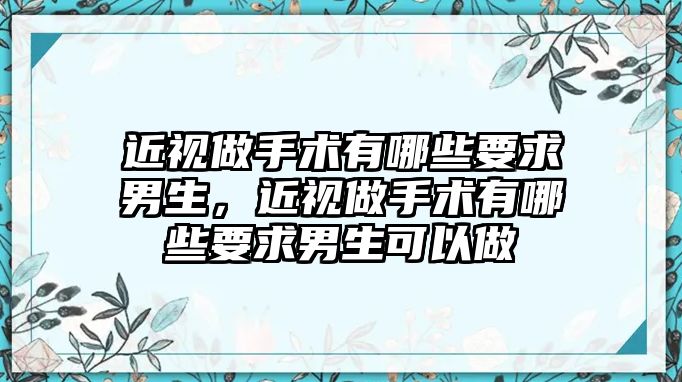 近視做手術有哪些要求男生，近視做手術有哪些要求男生可以做