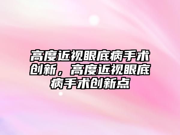 高度近視眼底病手術創新，高度近視眼底病手術創新點