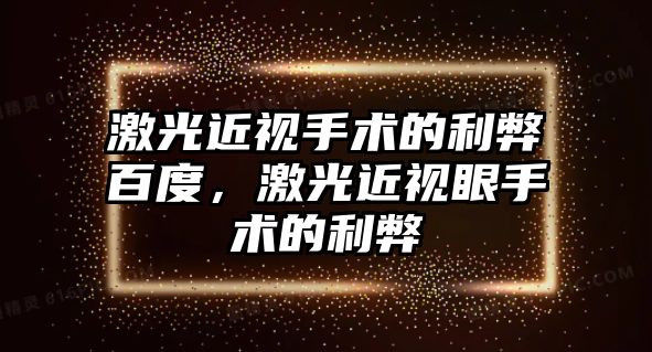 激光近視手術的利弊百度，激光近視眼手術的利弊