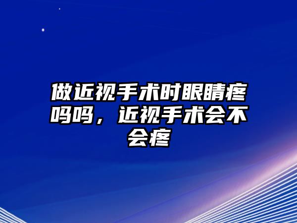 做近視手術時眼睛疼嗎嗎，近視手術會不會疼