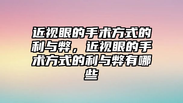 近視眼的手術(shù)方式的利與弊，近視眼的手術(shù)方式的利與弊有哪些