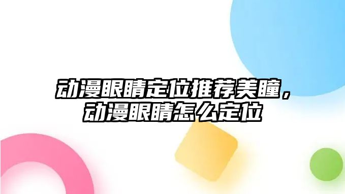 動漫眼睛定位推薦美瞳，動漫眼睛怎么定位