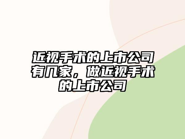 近視手術的上市公司有幾家，做近視手術的上市公司