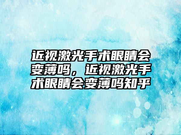 近視激光手術眼睛會變薄嗎，近視激光手術眼睛會變薄嗎知乎