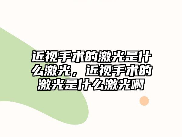 近視手術(shù)的激光是什么激光，近視手術(shù)的激光是什么激光啊