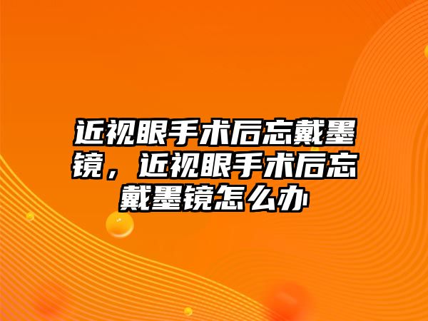 近視眼手術后忘戴墨鏡，近視眼手術后忘戴墨鏡怎么辦