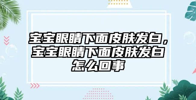 寶寶眼睛下面皮膚發白，寶寶眼睛下面皮膚發白怎么回事