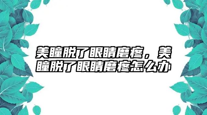 美瞳脫了眼睛磨疼，美瞳脫了眼睛磨疼怎么辦