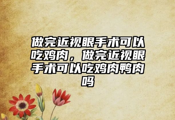 做完近視眼手術可以吃雞肉，做完近視眼手術可以吃雞肉鴨肉嗎