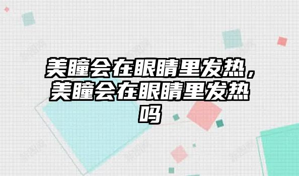 美瞳會在眼睛里發熱，美瞳會在眼睛里發熱嗎