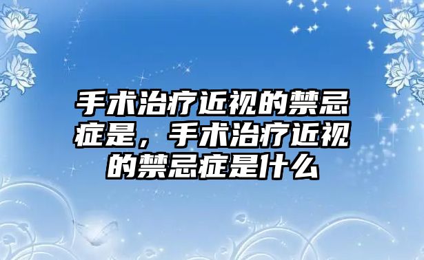 手術治療近視的禁忌癥是，手術治療近視的禁忌癥是什么