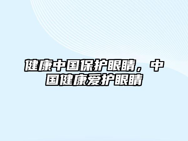 健康中國保護眼睛，中國健康愛護眼睛