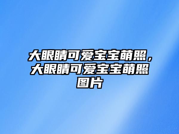 大眼睛可愛寶寶萌照，大眼睛可愛寶寶萌照?qǐng)D片