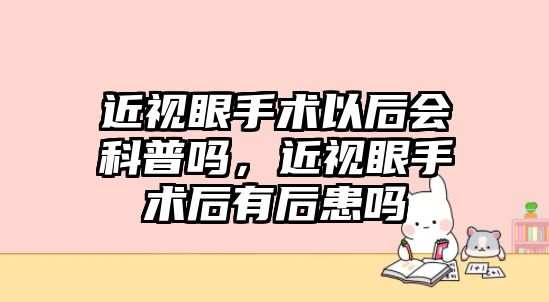 近視眼手術以后會科普嗎，近視眼手術后有后患嗎