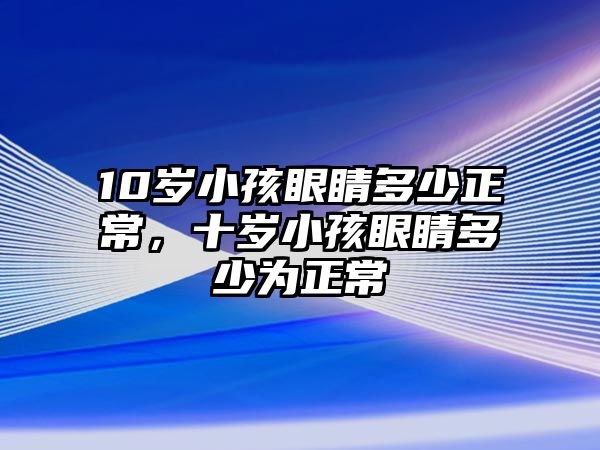 10歲小孩眼睛多少正常，十歲小孩眼睛多少為正常