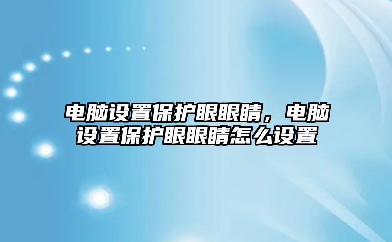 電腦設置保護眼眼睛，電腦設置保護眼眼睛怎么設置