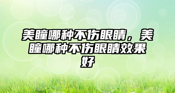 美瞳哪種不傷眼睛，美瞳哪種不傷眼睛效果好