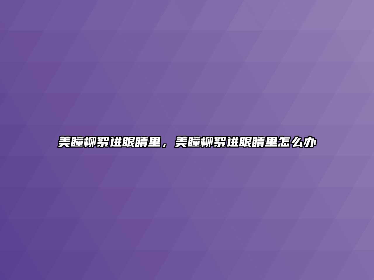 美瞳柳絮進眼睛里，美瞳柳絮進眼睛里怎么辦