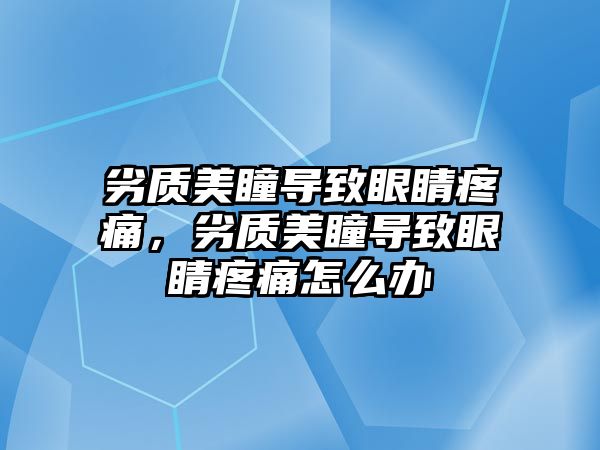 劣質(zhì)美瞳導致眼睛疼痛，劣質(zhì)美瞳導致眼睛疼痛怎么辦