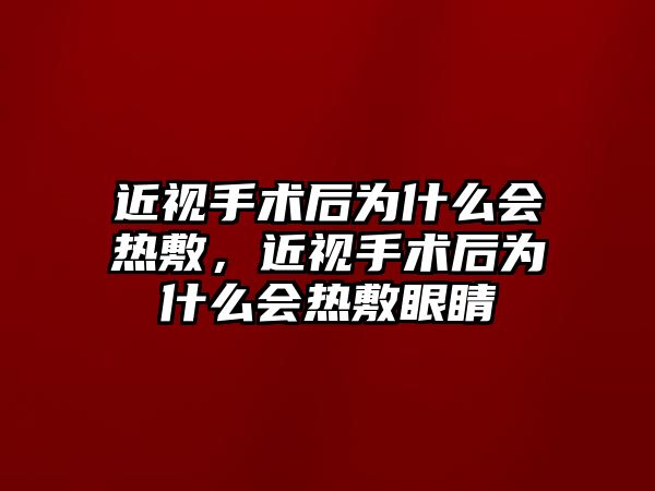 近視手術后為什么會熱敷，近視手術后為什么會熱敷眼睛