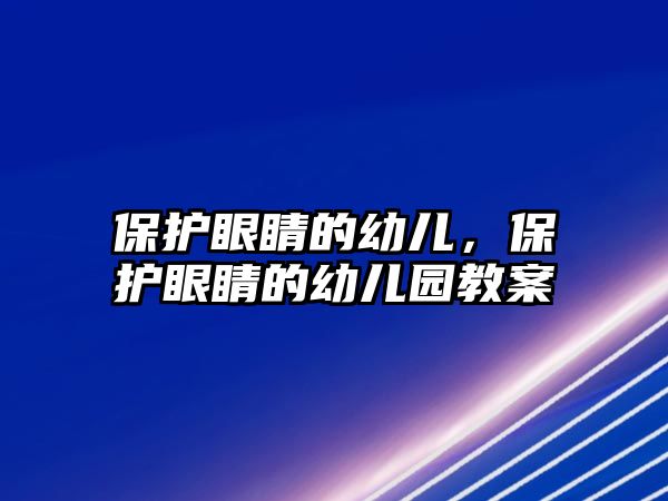 保護眼睛的幼兒，保護眼睛的幼兒園教案