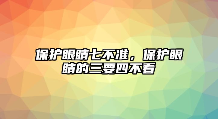 保護眼睛七不準，保護眼睛的三要四不看