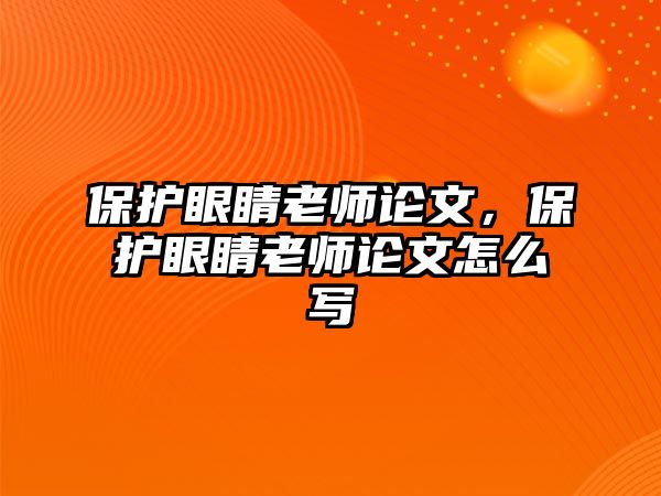 保護眼睛老師論文，保護眼睛老師論文怎么寫