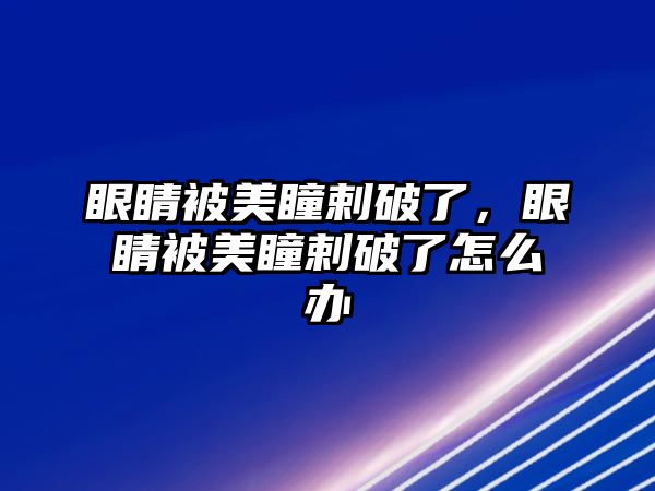 眼睛被美瞳剌破了，眼睛被美瞳剌破了怎么辦