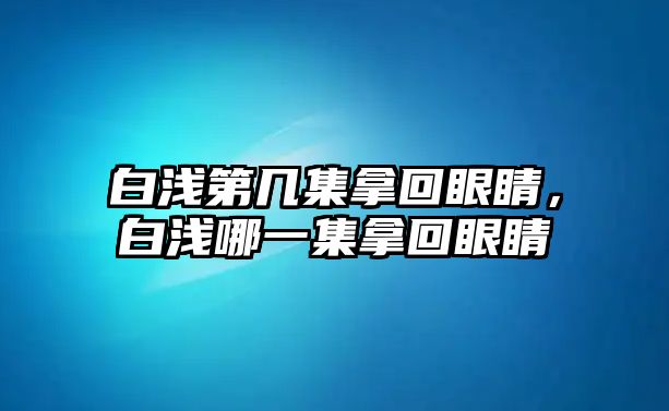 白淺第幾集拿回眼睛，白淺哪一集拿回眼睛