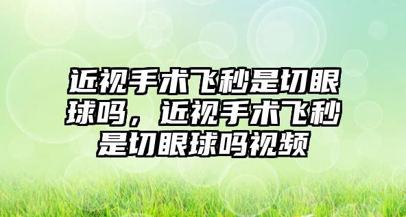 近視手術飛秒是切眼球嗎，近視手術飛秒是切眼球嗎視頻