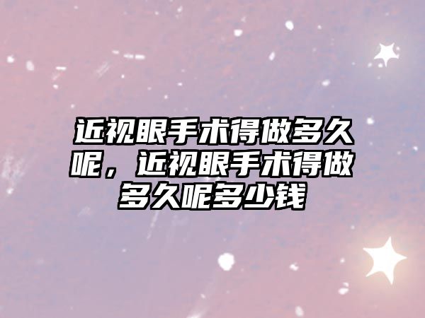 近視眼手術(shù)得做多久呢，近視眼手術(shù)得做多久呢多少錢