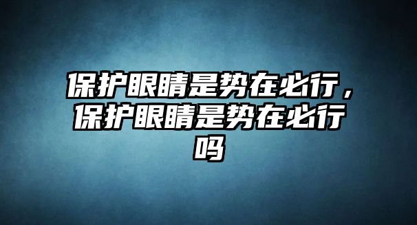 保護眼睛是勢在必行，保護眼睛是勢在必行嗎