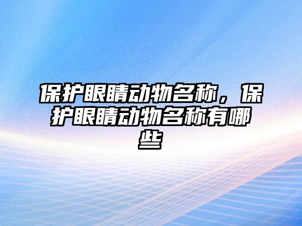 保護眼睛動物名稱，保護眼睛動物名稱有哪些