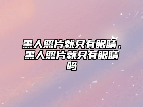 黑人照片就只有眼睛，黑人照片就只有眼睛嗎