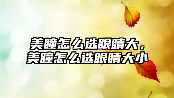 美瞳怎么選眼睛大，美瞳怎么選眼睛大小