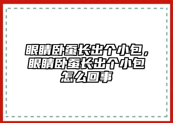 眼睛臥蠶長出個小包，眼睛臥蠶長出個小包怎么回事