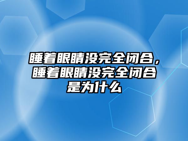 睡著眼睛沒完全閉合，睡著眼睛沒完全閉合是為什么