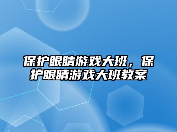 保護眼睛游戲大班，保護眼睛游戲大班教案