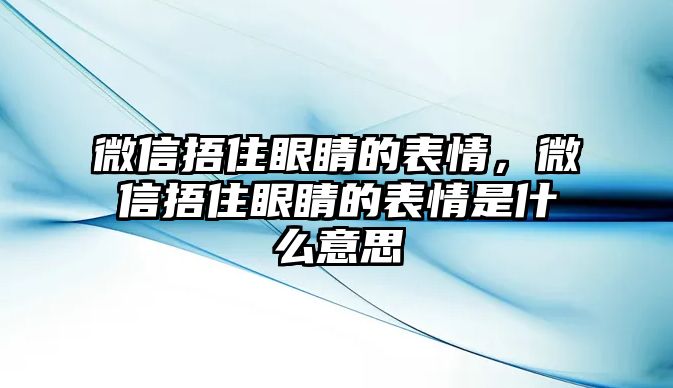 微信捂住眼睛的表情，微信捂住眼睛的表情是什么意思