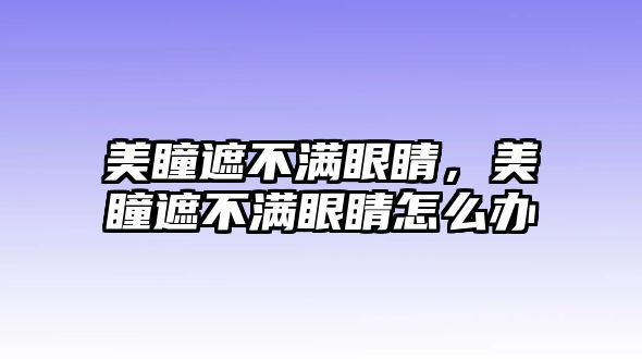 美瞳遮不滿眼睛，美瞳遮不滿眼睛怎么辦