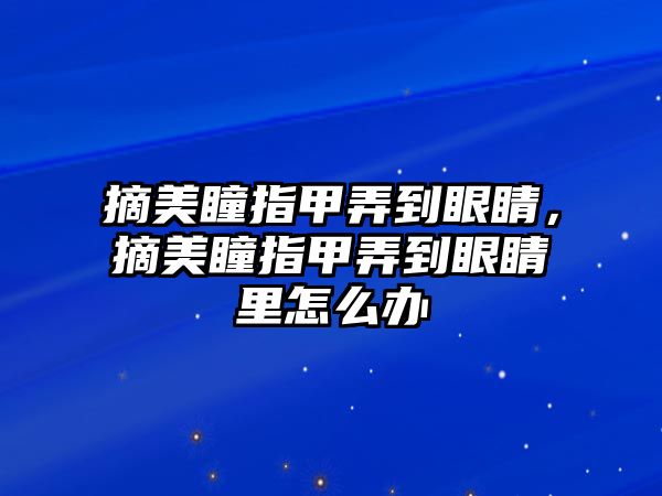 摘美瞳指甲弄到眼睛，摘美瞳指甲弄到眼睛里怎么辦