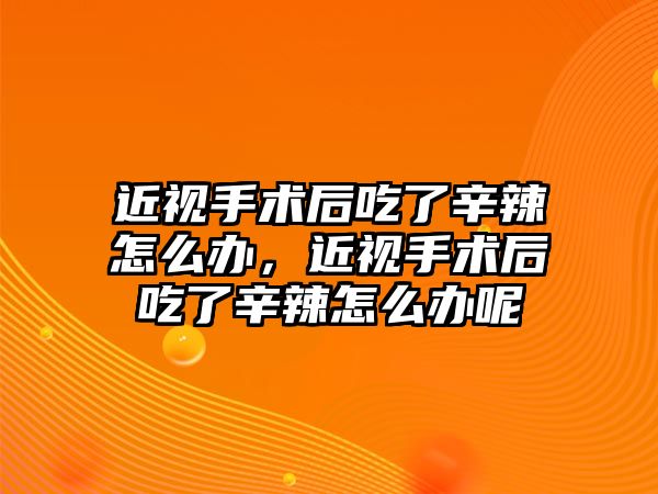 近視手術后吃了辛辣怎么辦，近視手術后吃了辛辣怎么辦呢